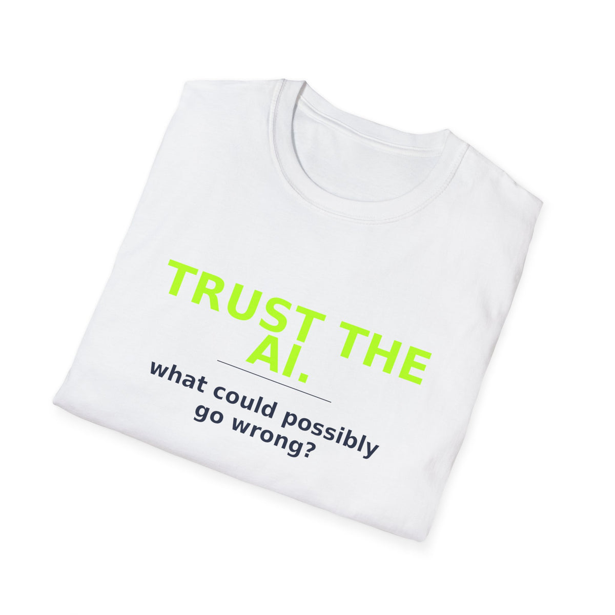 Folded White T-shirt showing "Trust the AI. What could possibly go wrong?" AI humor design by AIronic