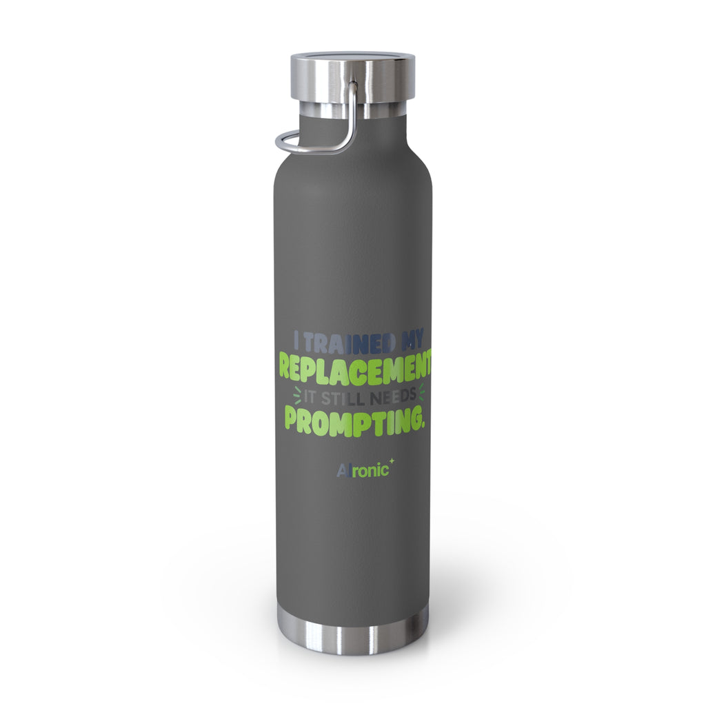 Grey 22oz water bottle featuring "I trained my replacement. It still needs prompting." AIronic design, side angle view