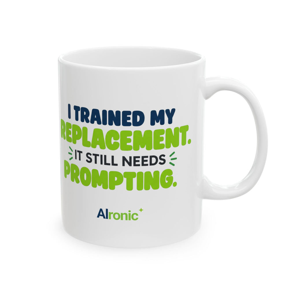 White ceramic mug featuring "I trained my replacement. It still needs prompting." AIronic design, front-right view