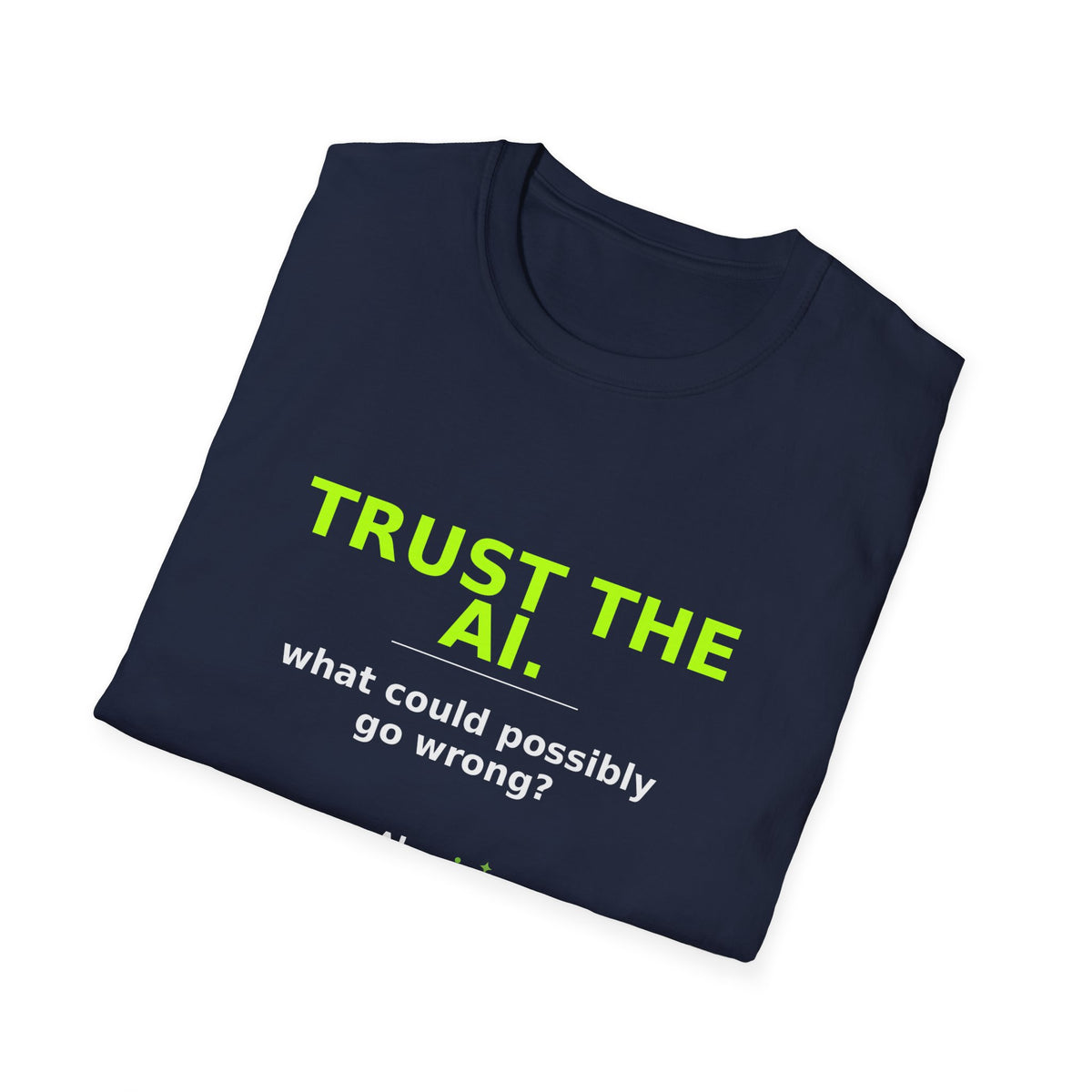 Folded Navy T-shirt showing "Trust the AI. What could possibly go wrong?" AI humor design by AIronic
